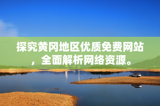 探究黄冈地区优质免费网站，全面解析网络资源。