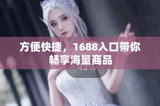 方便快捷，1688入口带你畅享海量商品