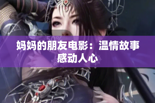 妈妈的朋友电影：温情故事感动人心