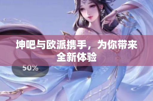 坤吧与欧派携手，为你带来全新体验
