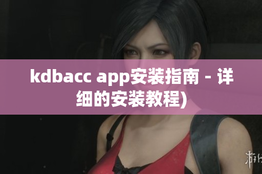 kdbacc app安装指南 - 详细的安装教程)
