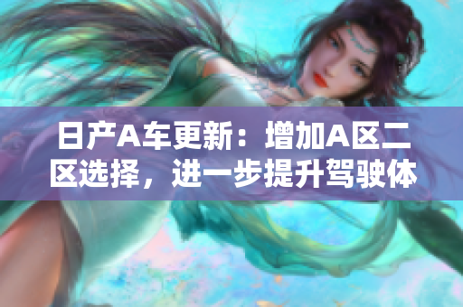 日产A车更新：增加A区二区选择，进一步提升驾驶体验