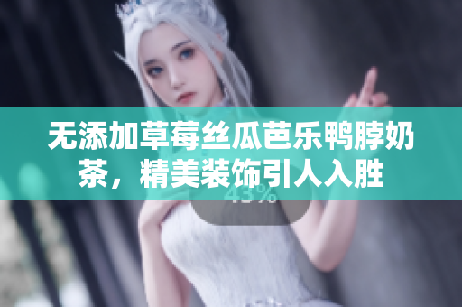 无添加草莓丝瓜芭乐鸭脖奶茶，精美装饰引人入胜