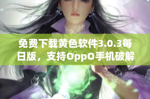 免费下载黄色软件3.0.3每日版，支持OppO手机破解