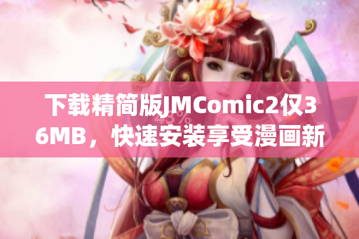 下载精简版JMComic2仅36MB，快速安装享受漫画新体验
