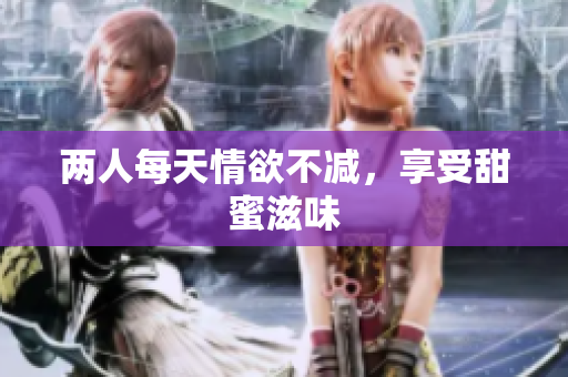 两人每天情欲不减，享受甜蜜滋味