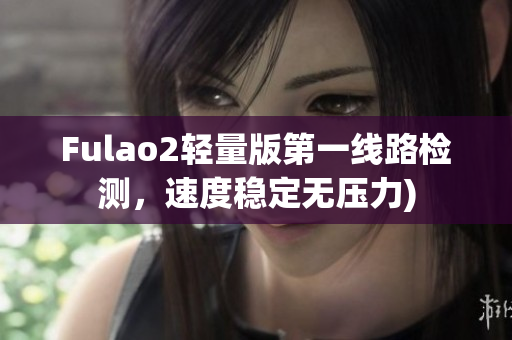 Fulao2轻量版第一线路检测，速度稳定无压力)