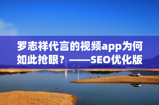 罗志祥代言的视频app为何如此抢眼？——SEO优化版