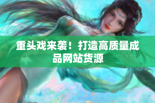 重头戏来袭！打造高质量成品网站货源