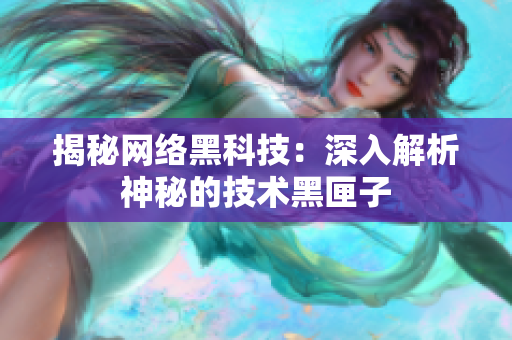 揭秘网络黑科技：深入解析神秘的技术黑匣子