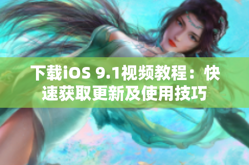 下载iOS 9.1视频教程：快速获取更新及使用技巧