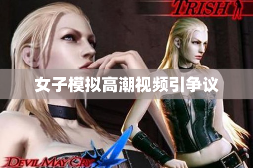 女子模拟高潮视频引争议