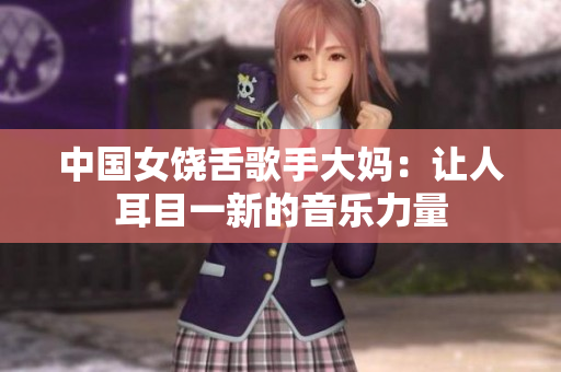 中国女饶舌歌手大妈：让人耳目一新的音乐力量