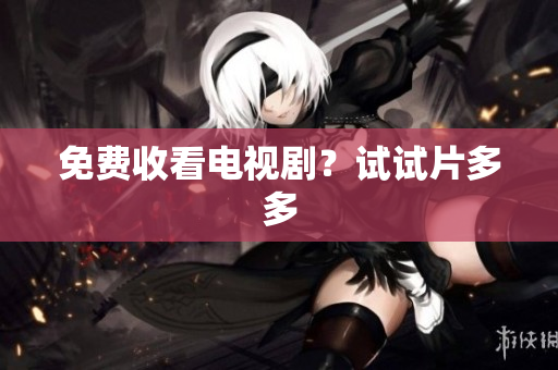 免费收看电视剧？试试片多多