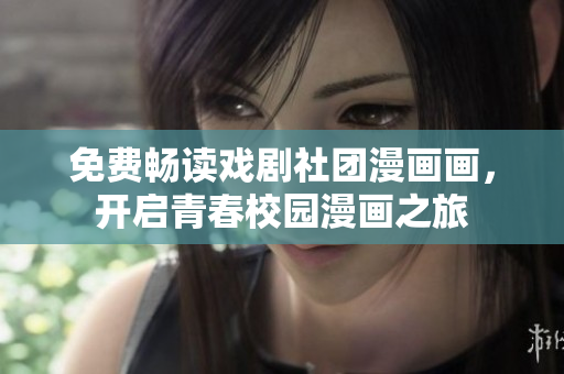 免费畅读戏剧社团漫画画，开启青春校园漫画之旅