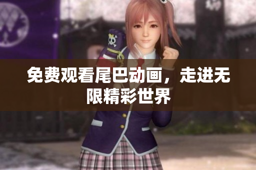 免费观看尾巴动画，走进无限精彩世界