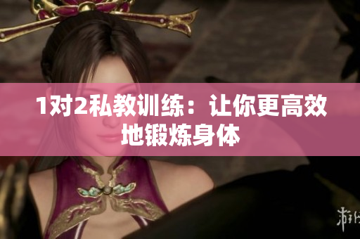 1对2私教训练：让你更高效地锻炼身体