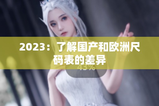 2023：了解国产和欧洲尺码表的差异