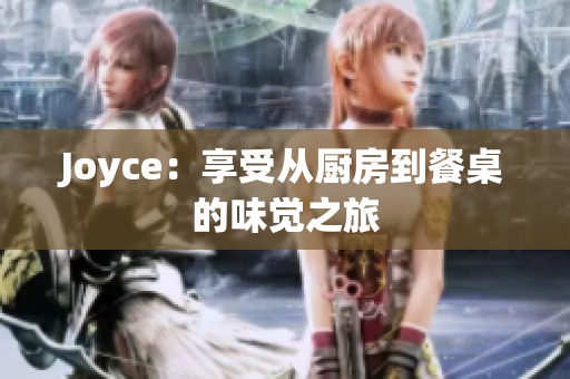 Joyce：享受从厨房到餐桌的味觉之旅