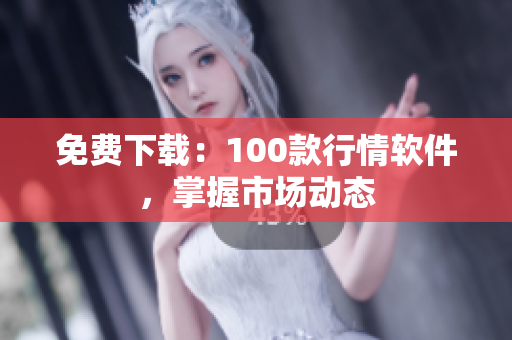 免费下载：100款行情软件，掌握市场动态