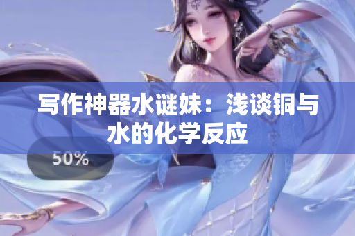 写作神器水谜妹：浅谈铜与水的化学反应