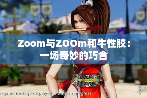 Zoom与ZOOm和牛性胶：一场奇妙的巧合
