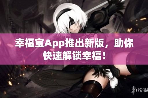 幸福宝App推出新版，助你快速解锁幸福！
