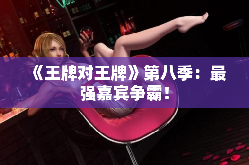 《王牌对王牌》第八季：最强嘉宾争霸！