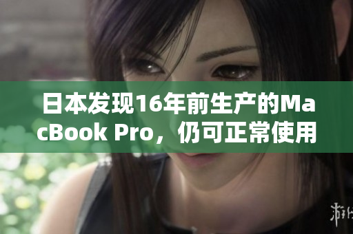 日本发现16年前生产的MacBook Pro，仍可正常使用