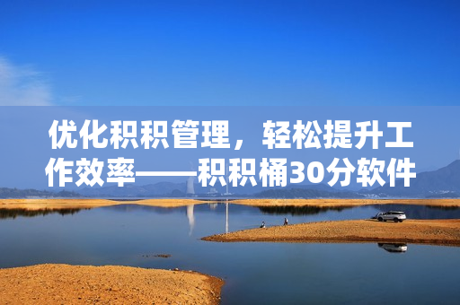 优化积积管理，轻松提升工作效率——积积桶30分软件推荐