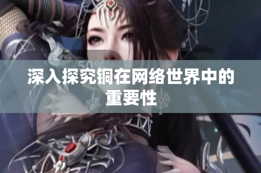 深入探究铜在网络世界中的重要性