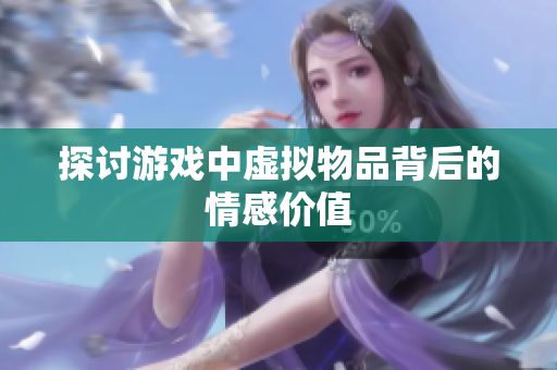 探讨游戏中虚拟物品背后的情感价值