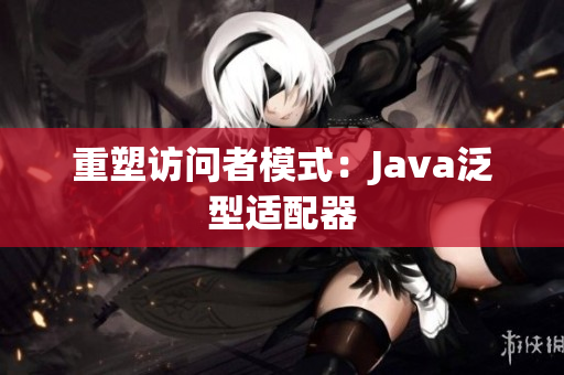 重塑访问者模式：Java泛型适配器