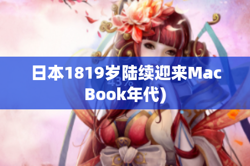 日本1819岁陆续迎来MacBook年代)