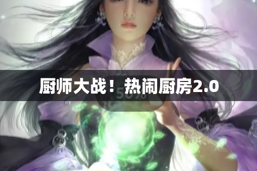 厨师大战！热闹厨房2.0
