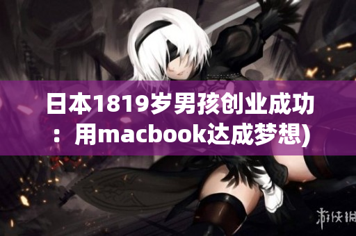 日本1819岁男孩创业成功：用macbook达成梦想)