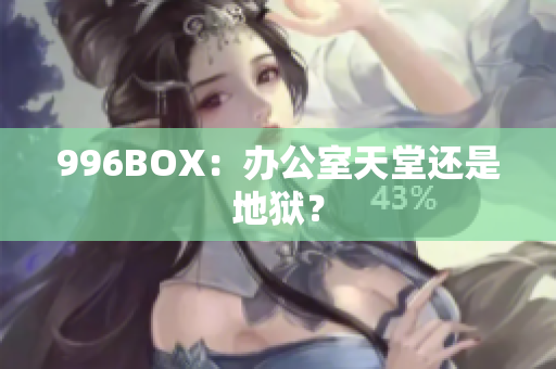 996BOX：办公室天堂还是地狱？
