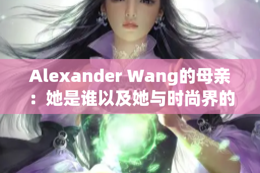 Alexander Wang的母亲：她是谁以及她与时尚界的关系