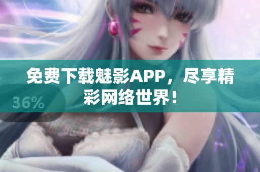 免费下载魅影APP，尽享精彩网络世界！