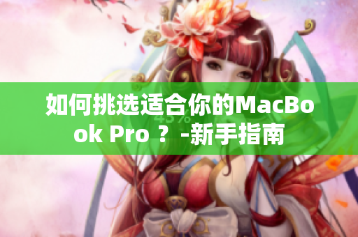 如何挑选适合你的MacBook Pro ？-新手指南