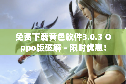 免费下载黄色软件3.0.3 Oppo版破解 - 限时优惠！