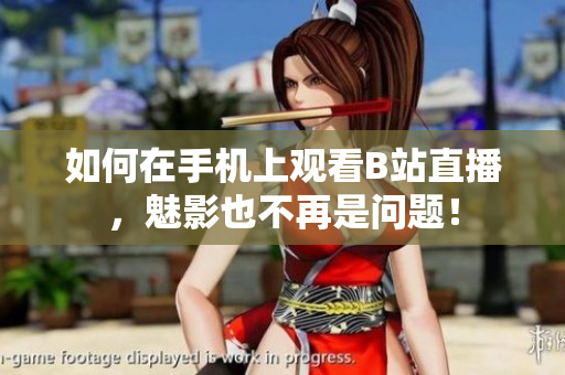 如何在手机上观看B站直播，魅影也不再是问题！
