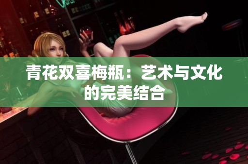 青花双喜梅瓶：艺术与文化的完美结合