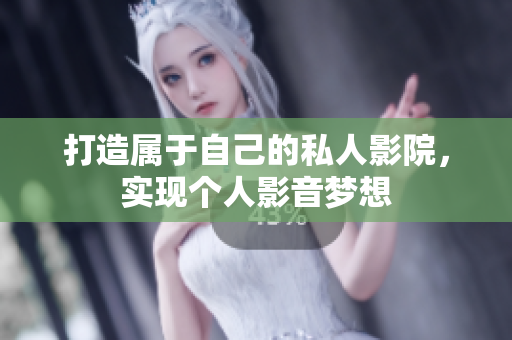 打造属于自己的私人影院，实现个人影音梦想