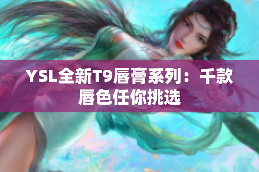 YSL全新T9唇膏系列：千款唇色任你挑选