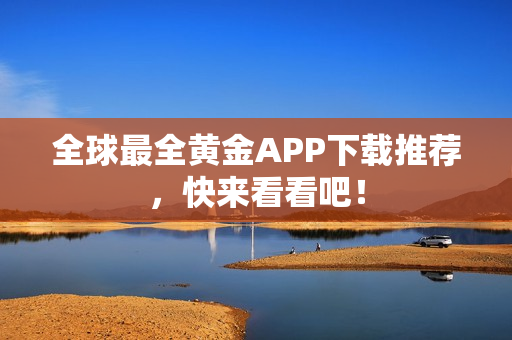 全球最全黄金APP下载推荐，快来看看吧！