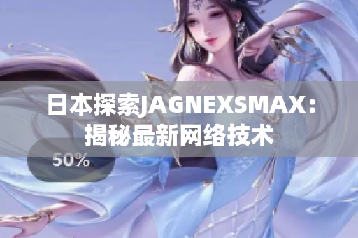 日本探索JAGNEXSMAX：揭秘最新网络技术