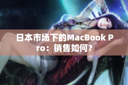 日本市场下的MacBook Pro：销售如何？