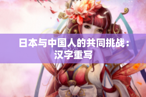 日本与中国人的共同挑战：汉字重写