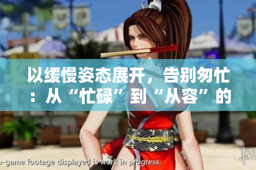 以缓慢姿态展开，告别匆忙：从“忙碌”到“从容”的人生阶段